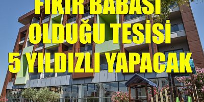 Fikir babası olduğu tesisi 5 yıldızlı yapacak