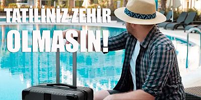 Tatiliniz zehir olmasın!